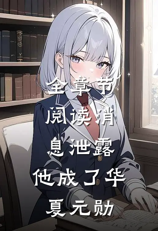 全章节阅读消息泄露，他成了华夏元勋