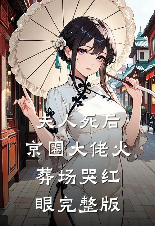 夫人死后，京圈大佬火葬场哭红眼完整版