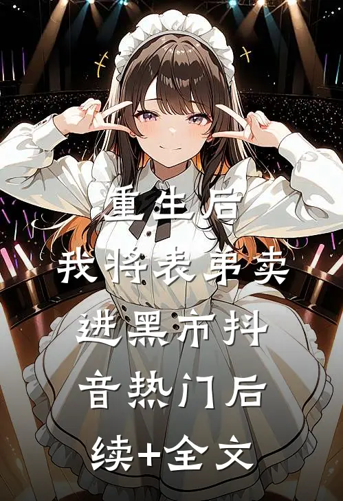 重生后，我将表弟卖进黑市抖音热门后续+全文