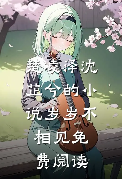 楚凌泽沈芷兮的小说岁岁不相见免费阅读