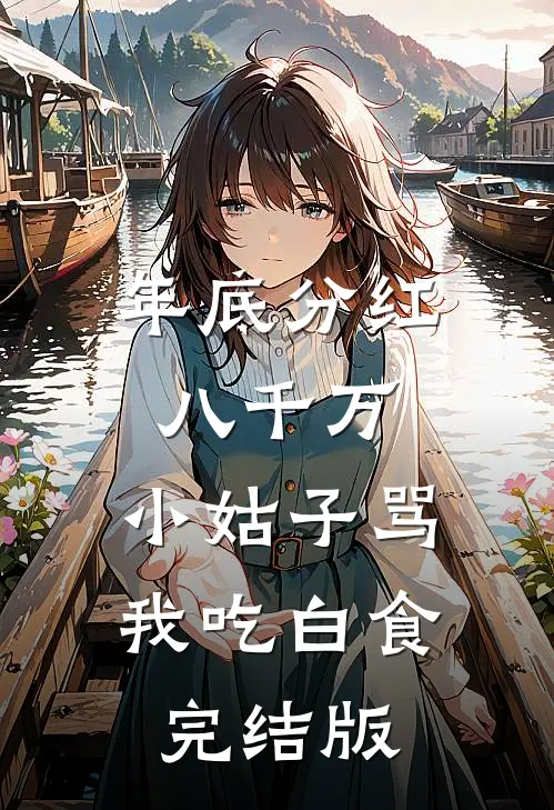 年底分红八千万，小姑子骂我吃白食完结版