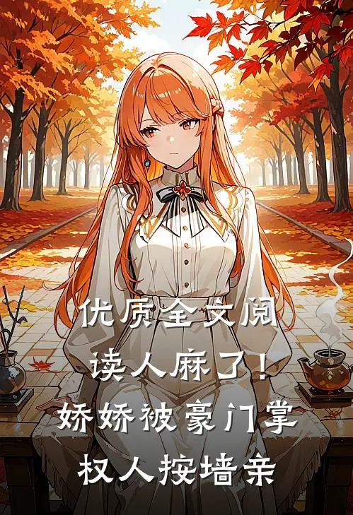 优质全文阅读人麻了！娇娇被豪门掌权人按墙亲