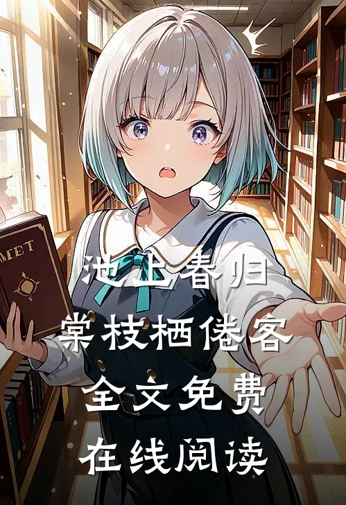 池上春归，棠枝栖倦客全文免费在线阅读