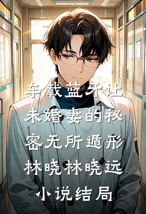 车载蓝牙让未婚妻的秘密无所遁形林晓林晓远小说结局
