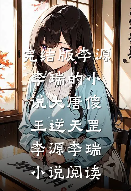 完结版李源李瑞的小说大唐傻王逆天罡李源李瑞小说阅读