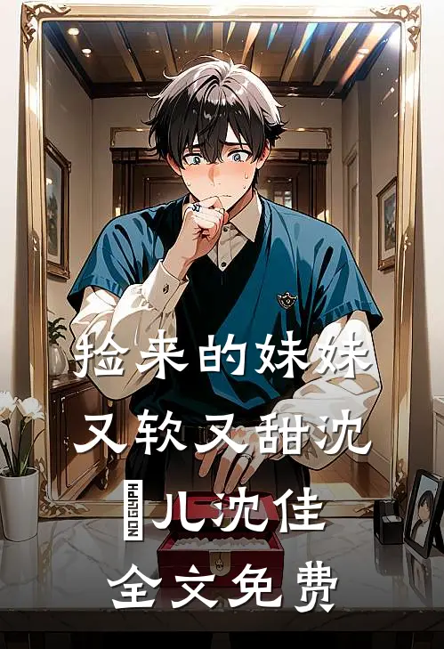 捡来的妹妹又软又甜沈玥儿沈佳全文免费