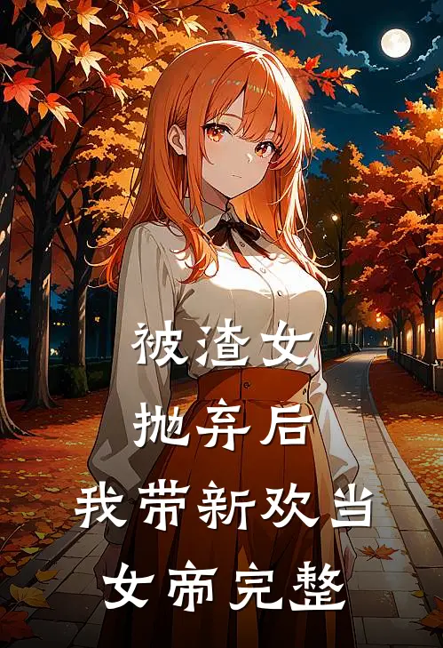 被渣女抛弃后，我带新欢当女帝完整