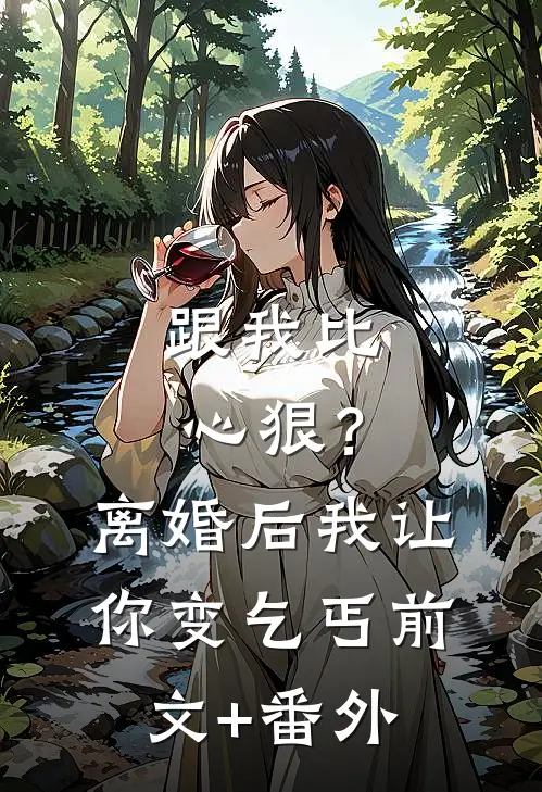 跟我比心狠？离婚后我让你变乞丐前文+番外