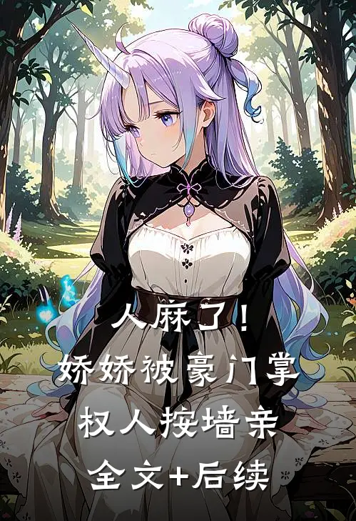 人麻了！娇娇被豪门掌权人按墙亲全文+后续