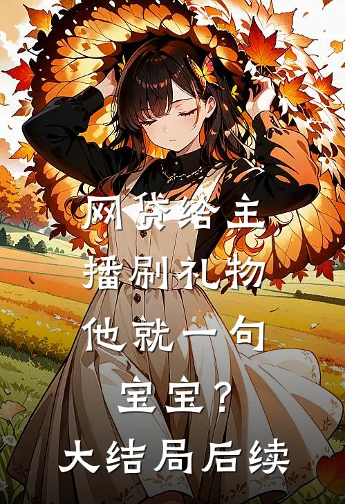 网贷给主播刷礼物，他就一句宝宝？大结局后续