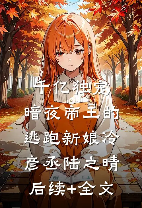 千亿独宠，暗夜帝王的逃跑新娘冷彦丞陆之晴后续+全文