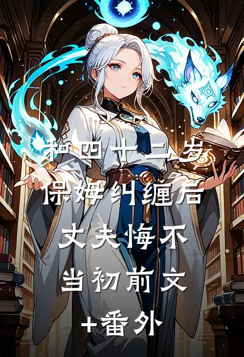 和四十二岁保姆纠缠后，丈夫悔不当初前文+番外