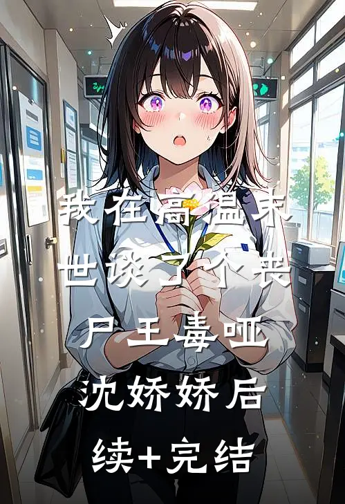 我在高温末世谈了个丧尸王毒哑沈娇娇后续+完结