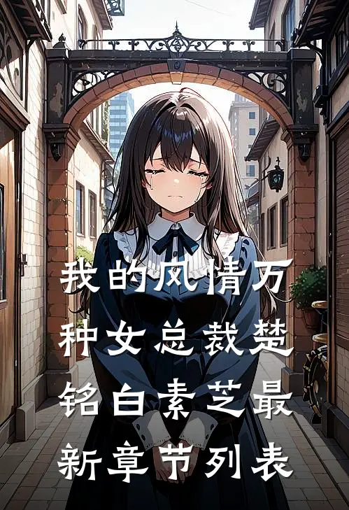 我的风情万种女总裁楚铭白素芝最新章节列表