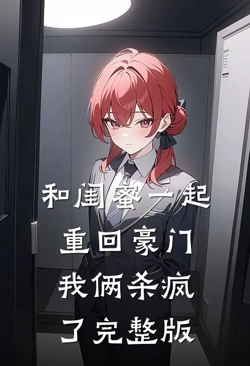 和闺蜜一起重回豪门,我俩杀疯了完整版免费观看
