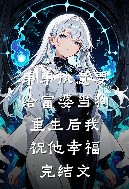 弟弟执意要给富婆当狗，重生后我祝他幸福完结文