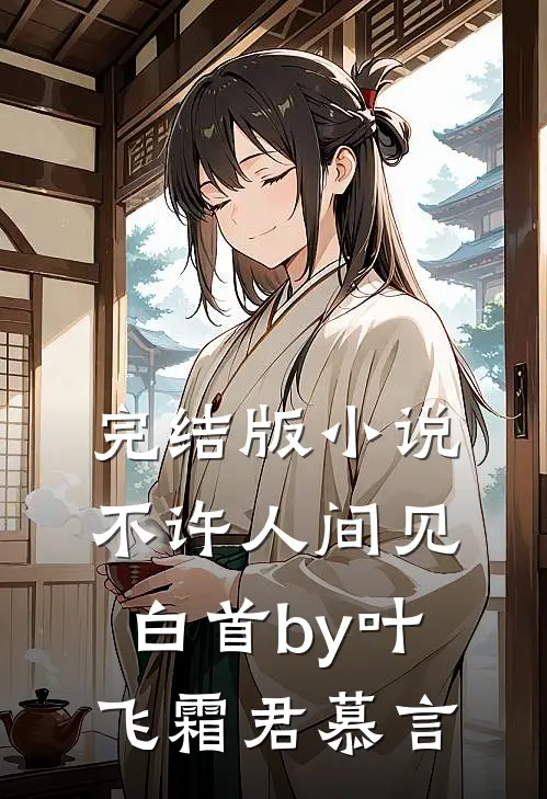 完结版小说不许人间见白首by叶飞霜君慕言