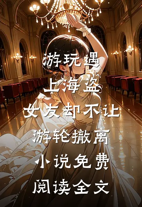 游玩遇上海盗，女友却不让游轮撤离小说免费阅读全文