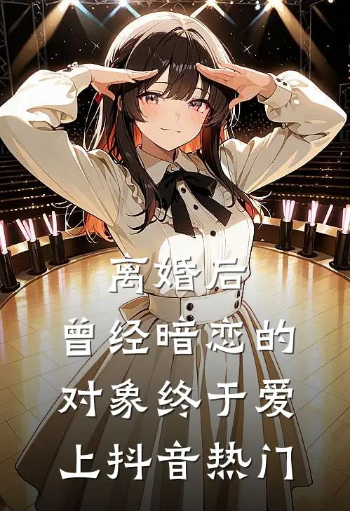 离婚后，曾经暗恋的对象终于爱上抖音热门