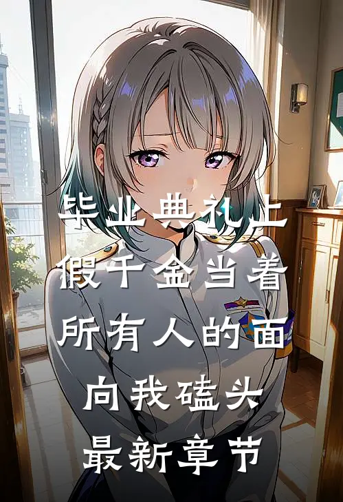 毕业典礼上，假千金当着所有人的面向我磕头最新章节