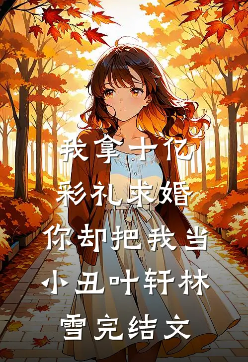我拿十亿彩礼求婚，你却把我当小丑叶轩林雪完结文