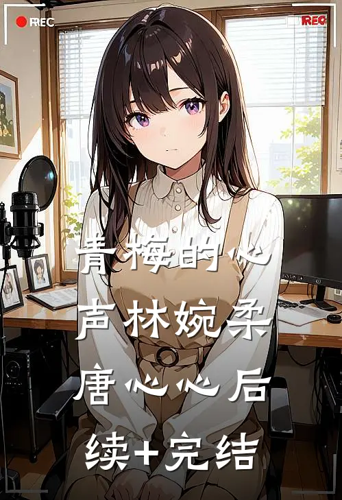 青梅的心声林婉柔唐心心后续+完结