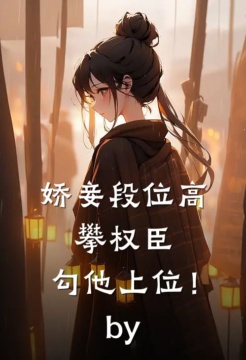 娇妾段位高，攀权臣，勾他上位！by