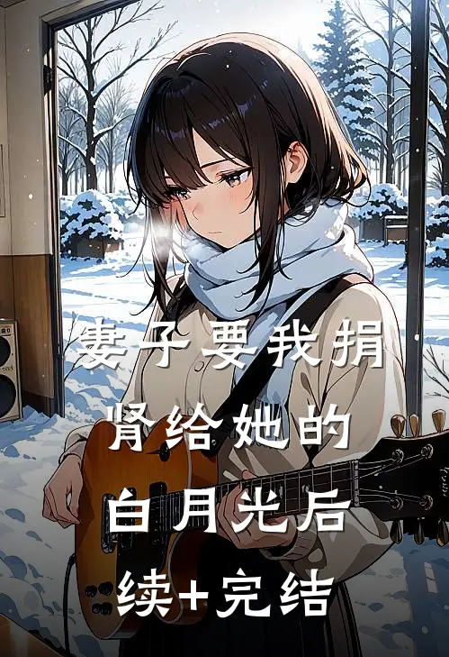 妻子要我捐肾给她的白月光后续+完结