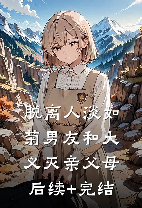 脱离人淡如菊男友和大义灭亲父母后续+完结