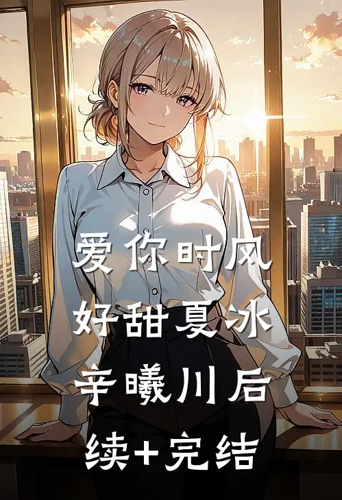 爱你时风好甜夏冰辛曦川后续+完结