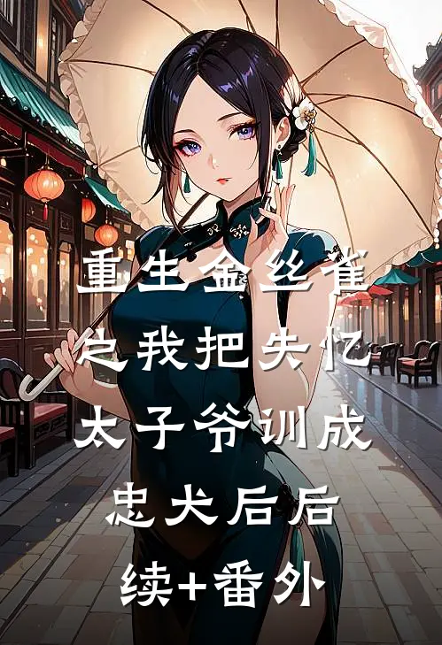 重生金丝雀之我把失忆太子爷训成忠犬后后续+番外