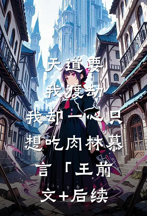 天道要我渡劫，我却一心只想吃肉林慕言「王前文+后续