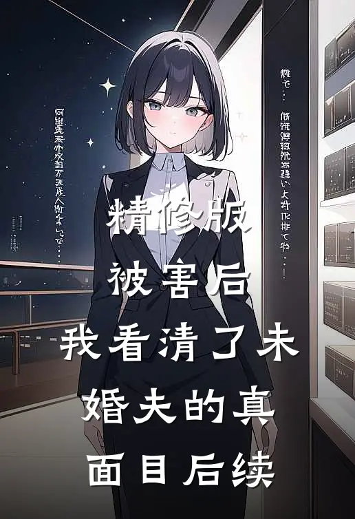 精修版被害后,我看清了未婚夫的真面目后续