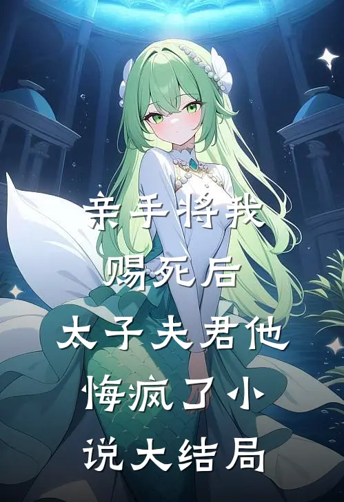 亲手将我赐死后,太子夫君他悔疯了大结局是