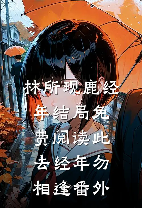 林所现鹿经年结局免费阅读此去经年勿相逢番外