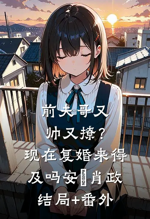 前夫哥又帅又撩？现在复婚来得及吗安婳肖政结局+番外