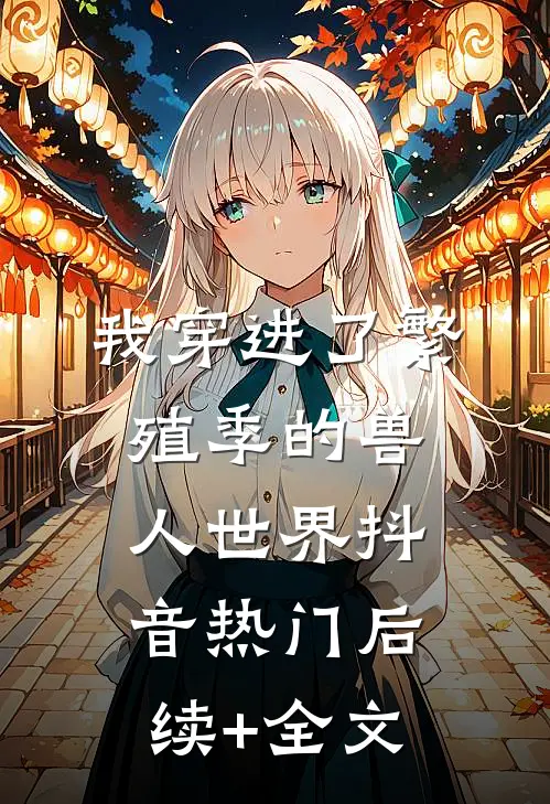 我穿进了繁殖季的兽人世界抖音热门后续+全文