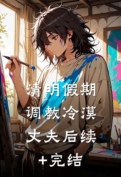 清明假期，调教冷漠丈夫后续+完结
