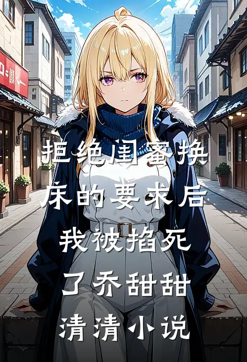 拒绝闺蜜换床的要求后我被掐死了乔甜甜清清小说