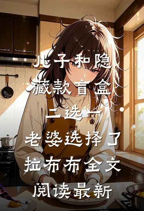儿子和隐藏款盲盒二选一，老婆选择了拉布布全文阅读最新