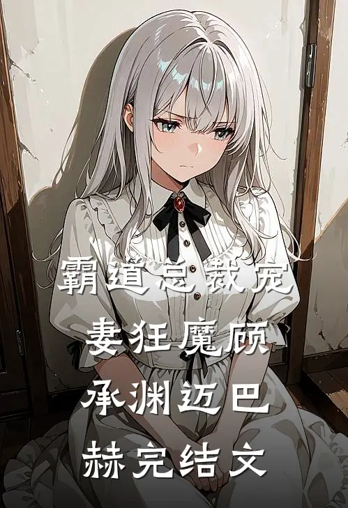 霸道总裁宠妻狂魔顾承渊迈巴赫完结文