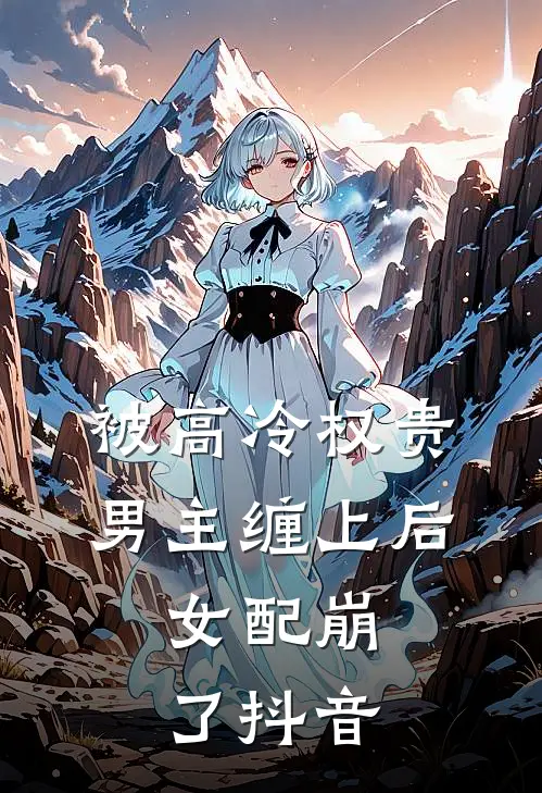 被高冷权贵男主缠上后，女配崩了抖音