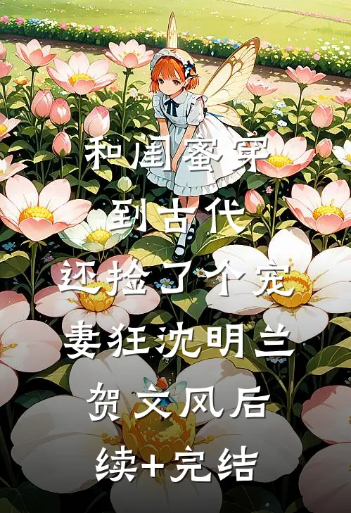 和闺蜜穿到古代，还捡了个宠妻狂沈明兰贺文风后续+完结