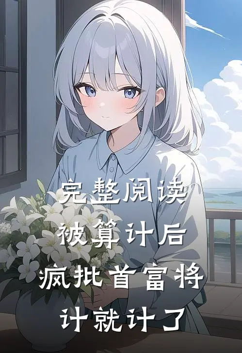 完整阅读被算计后，疯批首富将计就计了