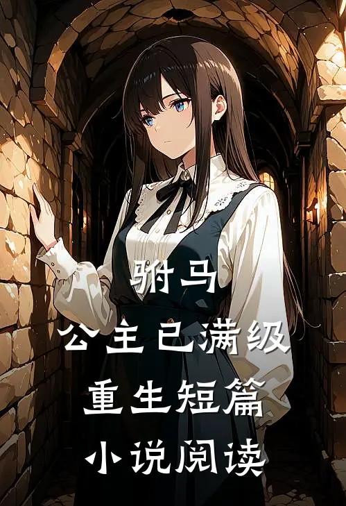 驸马,公主已满级重生短篇阅读免费