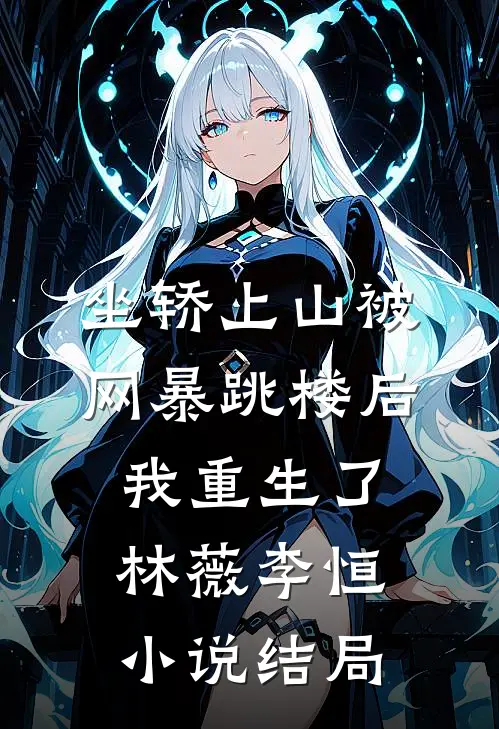 坐轿上山被网暴跳楼后，我重生了林薇李恒小说结局