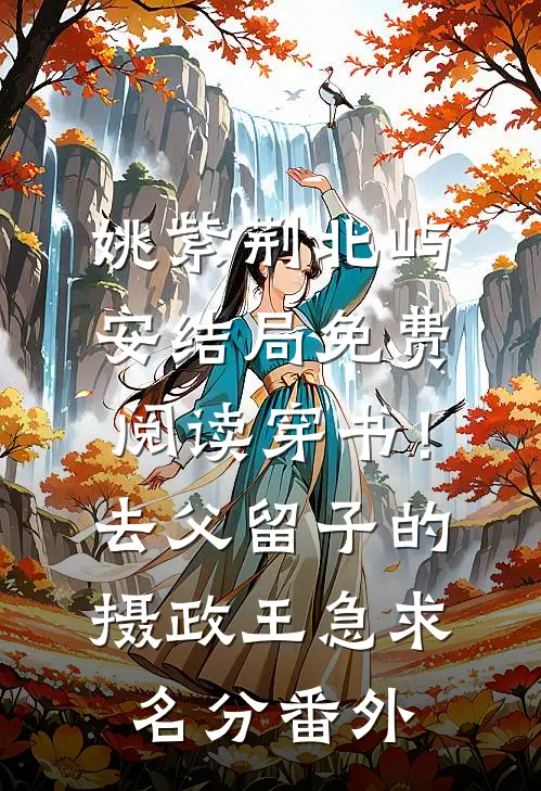 姚紫荆北屿安结局免费阅读穿书！去父留子的摄政王急求名分番外