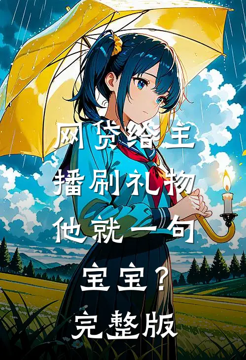 网贷给主播刷礼物，他就一句宝宝？完整版
