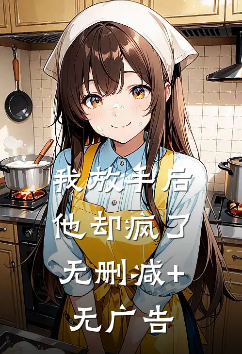 我放手后，他却疯了无删减+无广告