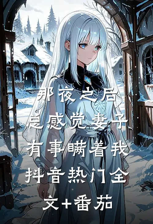 那夜之后，总感觉妻子有事瞒着我抖音热门全文+番茄